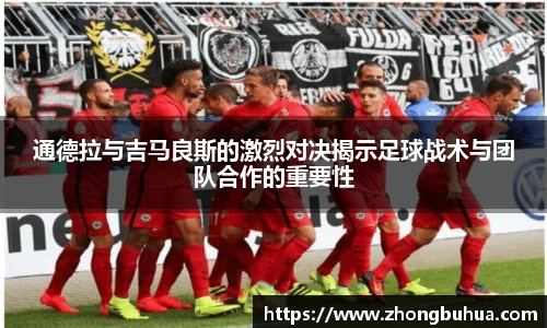 通德拉与吉马良斯的激烈对决揭示足球战术与团队合作的重要性
